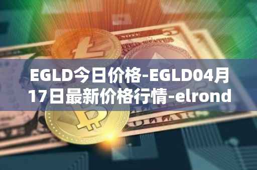 EGLD今日价格-EGLD04月17日最新价格行情-elrond-erd-2最新走势消息