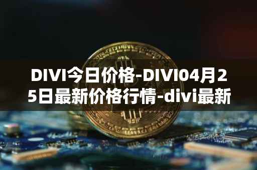 DIVI今日价格-DIVI04月25日最新价格行情-divi最新走势消息