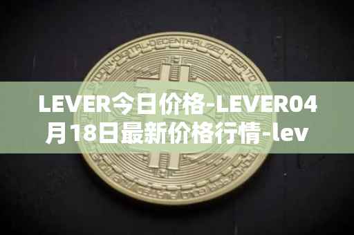 LEVER今日价格-LEVER04月18日最新价格行情-lever最新走势消息