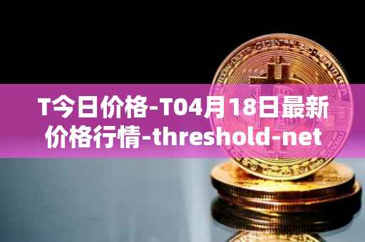 T今日价格-T04月18日最新价格行情-threshold-network-token最新走势消息