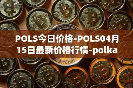 POLS今日价格-POLS04月15日最新价格行情-polkastarter最新走势消息