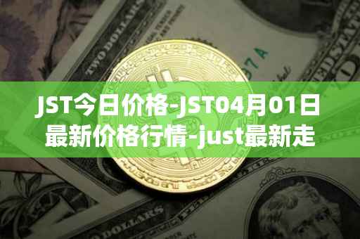 JST今日价格-JST04月01日最新价格行情-just最新走势消息
