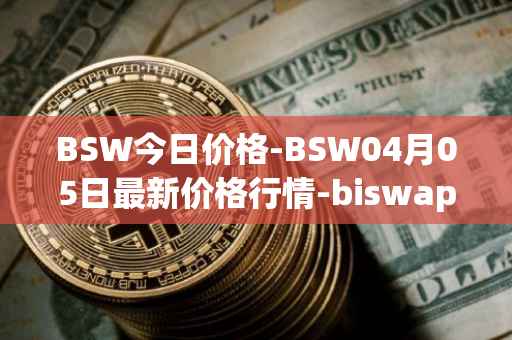 BSW今日价格-BSW04月05日最新价格行情-biswap最新走势消息