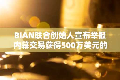 BIAN联合创始人宣布举报内幕交易获得500万美元的奖励