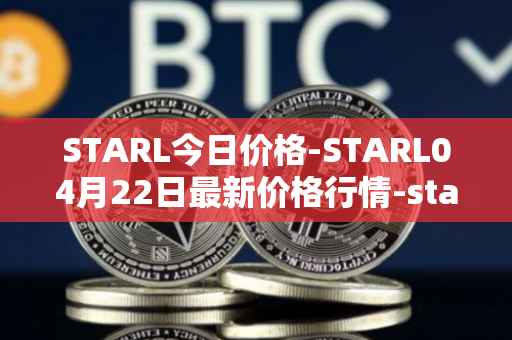 STARL今日价格-STARL04月22日最新价格行情-starl最新走势消息