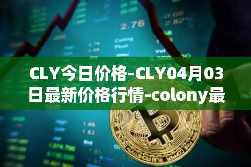 CLY今日价格-CLY04月03日最新价格行情-colony最新走势消息