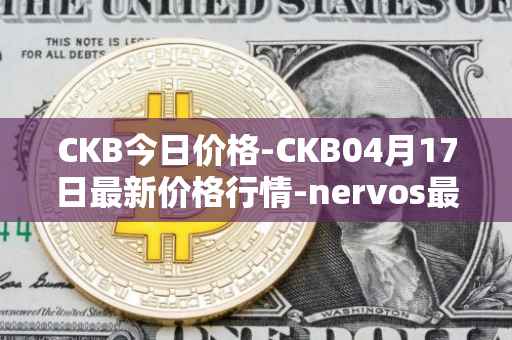 CKB今日价格-CKB04月17日最新价格行情-nervos最新走势消息