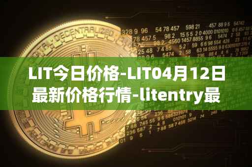 LIT今日价格-LIT04月12日最新价格行情-litentry最新走势消息