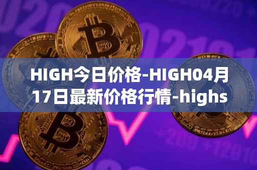 HIGH今日价格-HIGH04月17日最新价格行情-highstreet最新走势消息