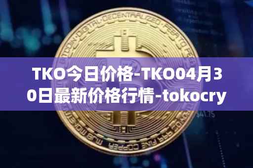 TKO今日价格-TKO04月30日最新价格行情-tokocrypto最新走势消息