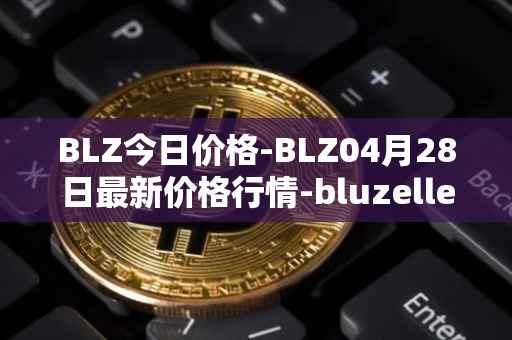 BLZ今日价格-BLZ04月28日最新价格行情-bluzelle最新走势消息