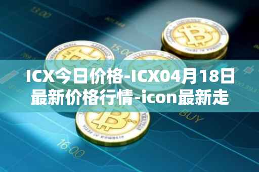 ICX今日价格-ICX04月18日最新价格行情-icon最新走势消息