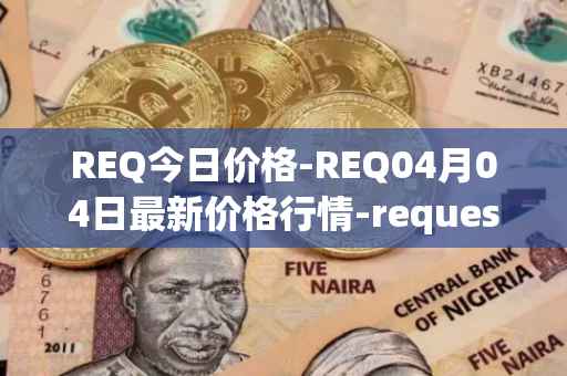 REQ今日价格-REQ04月04日最新价格行情-request-network最新走势消息