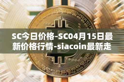 SC今日价格-SC04月15日最新价格行情-siacoin最新走势消息