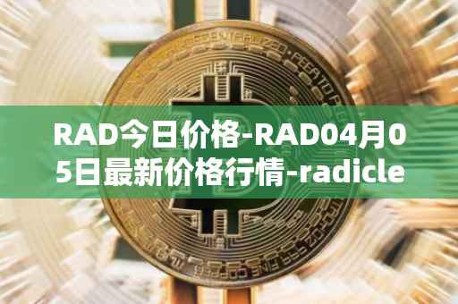 RAD今日价格-RAD04月05日最新价格行情-radicle最新走势消息