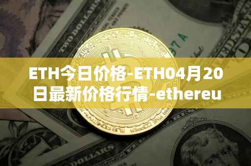 ETH今日价格-ETH04月20日最新价格行情-ethereum最新走势消息