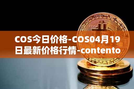 COS今日价格-COS04月19日最新价格行情-contentos最新走势消息