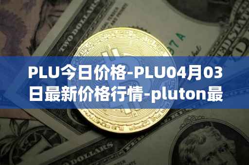 PLU今日价格-PLU04月03日最新价格行情-pluton最新走势消息