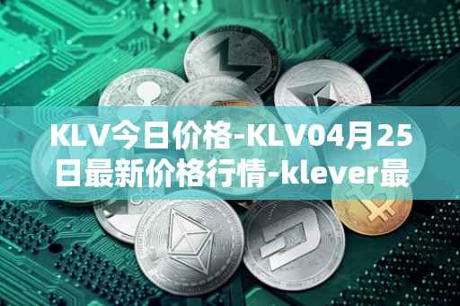 KLV今日价格-KLV04月25日最新价格行情-klever最新走势消息