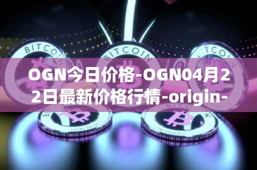OGN今日价格-OGN04月22日最新价格行情-origin-protocol最新走势消息