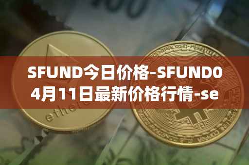 SFUND今日价格-SFUND04月11日最新价格行情-seedify-fund最新走势消息