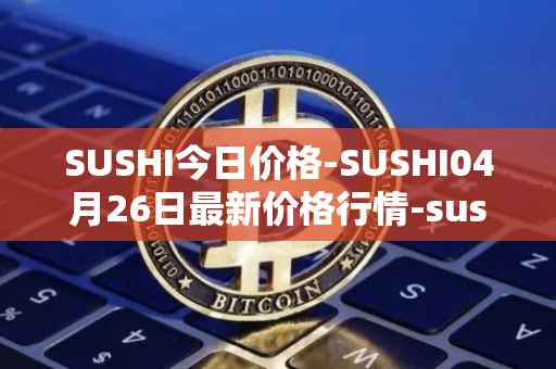 SUSHI今日价格-SUSHI04月26日最新价格行情-sushi最新走势消息