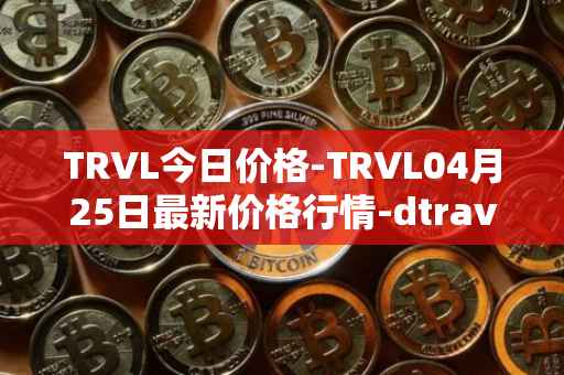 TRVL今日价格-TRVL04月25日最新价格行情-dtraveltoken最新走势消息