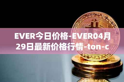 EVER今日价格-EVER04月29日最新价格行情-ton-crystal最新走势消息
