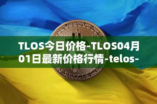 TLOS今日价格-TLOS04月01日最新价格行情-telos-blockchain-network最新走势消息