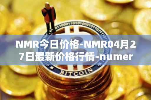 NMR今日价格-NMR04月27日最新价格行情-numeraire最新走势消息