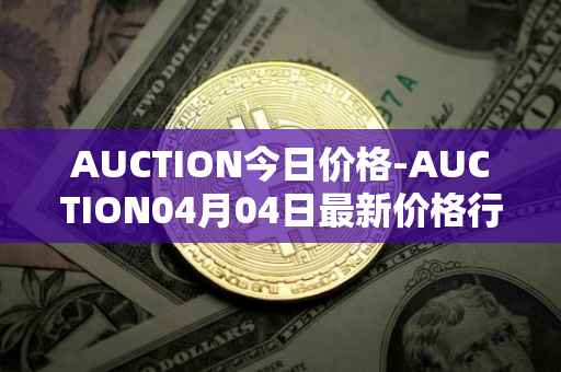 AUCTION今日价格-AUCTION04月04日最新价格行情-auction最新走势消息