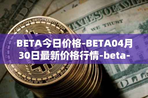 BETA今日价格-BETA04月30日最新价格行情-beta-finance最新走势消息