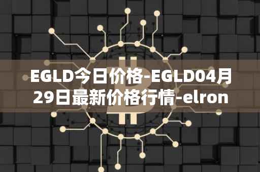 EGLD今日价格-EGLD04月29日最新价格行情-elrond-erd-2最新走势消息