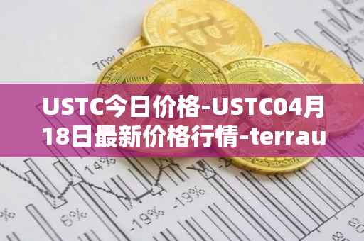 USTC今日价格-USTC04月18日最新价格行情-terrausd最新走势消息