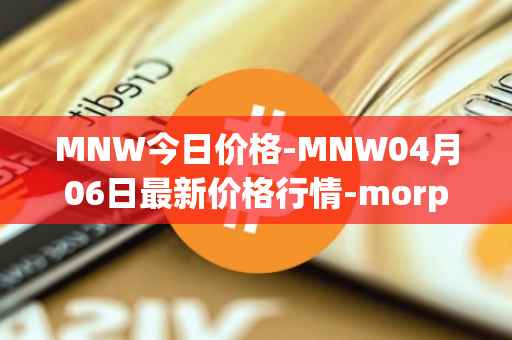 MNW今日价格-MNW04月06日最新价格行情-morpheus-network最新走势消息