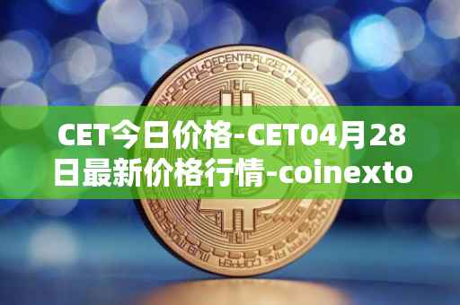 CET今日价格-CET04月28日最新价格行情-coinextoken最新走势消息