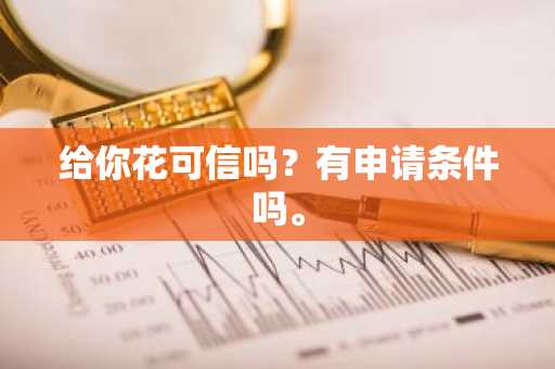 给你花可信吗？有申请条件吗。
