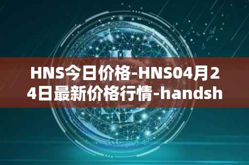HNS今日价格-HNS04月24日最新价格行情-handshake最新走势消息