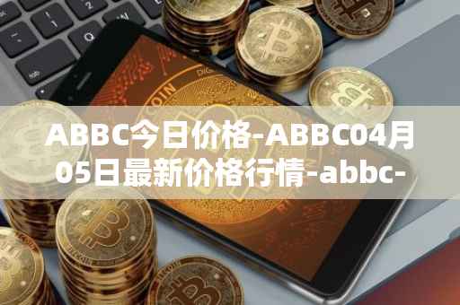 ABBC今日价格-ABBC04月05日最新价格行情-abbc-foundation最新走势消息