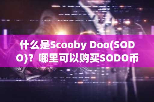 什么是Scooby Doo(SODO)？哪里可以购买SODO币？