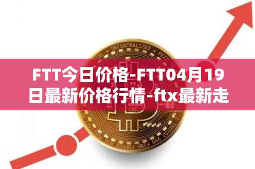 FTT今日价格-FTT04月19日最新价格行情-ftx最新走势消息