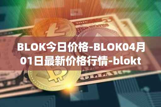 BLOK今日价格-BLOK04月01日最新价格行情-bloktopia最新走势消息