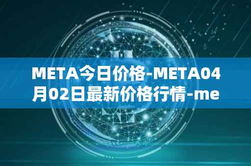 META今日价格-META04月02日最新价格行情-meta最新走势消息