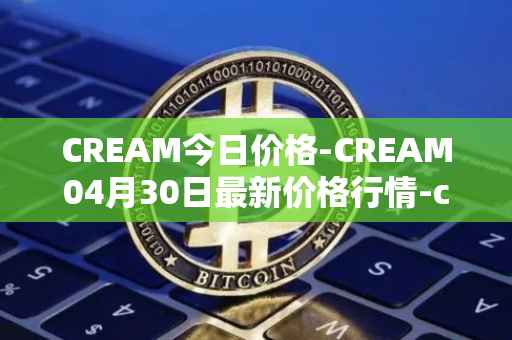 CREAM今日价格-CREAM04月30日最新价格行情-cream-2最新走势消息