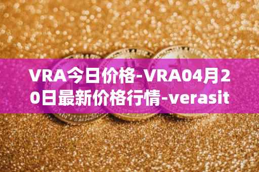 VRA今日价格-VRA04月20日最新价格行情-verasity最新走势消息