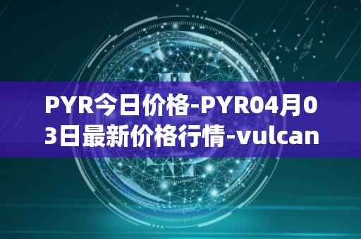 PYR今日价格-PYR04月03日最新价格行情-vulcan-forged最新走势消息