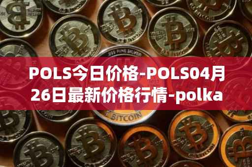 POLS今日价格-POLS04月26日最新价格行情-polkastarter最新走势消息