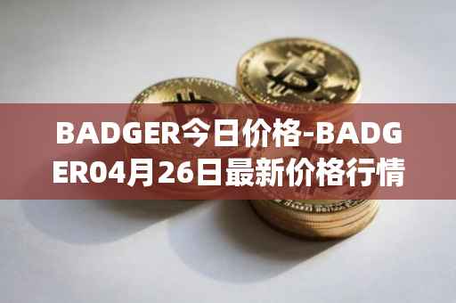 BADGER今日价格-BADGER04月26日最新价格行情-badger-dao最新走势消息