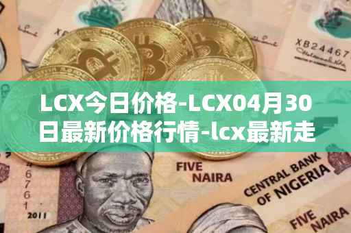 LCX今日价格-LCX04月30日最新价格行情-lcx最新走势消息