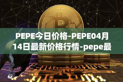 PEPE今日价格-PEPE04月14日最新价格行情-pepe最新走势消息